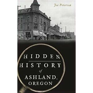 Hidden History of Ashland, Oregon, Hardcover - Joe Peterson imagine