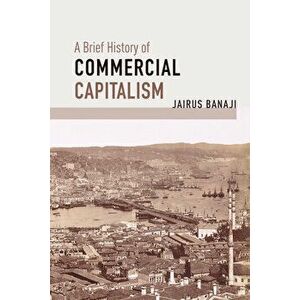 A Brief History of Commercial Capitalism, Paperback - Jairus Banaji imagine