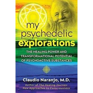 My Psychedelic Explorations: The Healing Power and Transformational Potential of Psychoactive Substances, Paperback - Claudio Naranjo imagine
