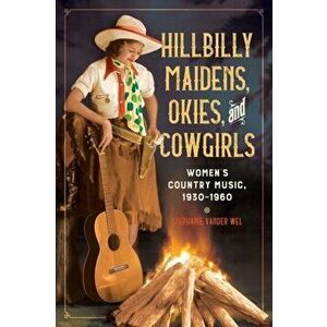 Hillbilly Maidens, Okies, and Cowgirls. Women's Country Music, 1930-1960, Hardback - Stephanie Vander Wel imagine