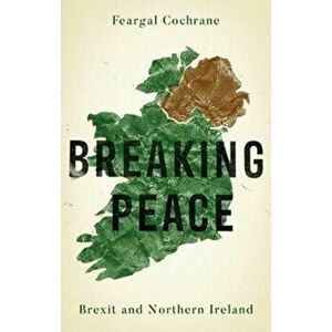 Breaking Peace. Brexit and Northern Ireland, Hardback - Feargal Cochrane imagine