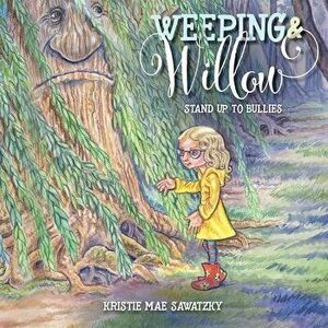 Weeping & Willow: Stand Up to Bullies, Paperback - Kristie Mae Sawatzky imagine
