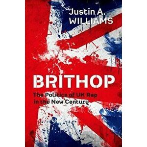 Brithop: The Politics of UK Rap in the New Century, Paperback - Justin A. Williams imagine