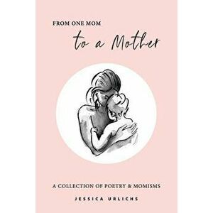 From One Mom to a Mother: Poetry & Momisms, Paperback - Jessica Urlichs imagine