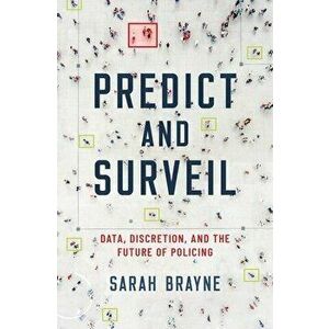 Predict and Surveil: Data, Discretion, and the Future of Policing, Hardcover - Sarah Brayne imagine