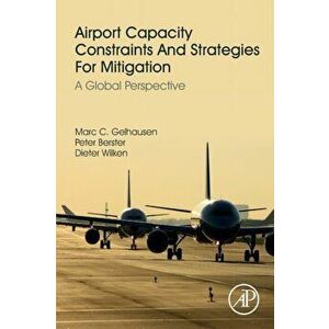 Airport Capacity Constraints and Strategies for Mitigation. A Global Perspective, Paperback - Dieter Wilken imagine