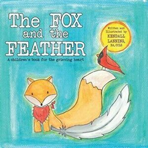 The Fox and the Feather: A children's book for the grieving heart, Paperback - Kendall Lanning imagine