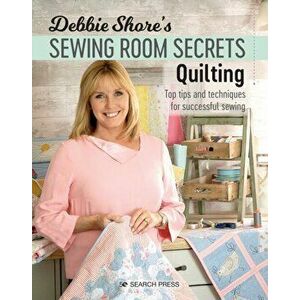 Debbie Shore's Sewing Room Secrets: Quilting. Top Tips and Techniques for Successful Sewing, Paperback - Debbie Shore imagine