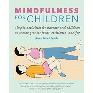 Mindfulness for Children. Simple Activities for Parents and Children to Create Greater Focus, Resilience, and Joy, Paperback - Sarah Rudell Beach imagine