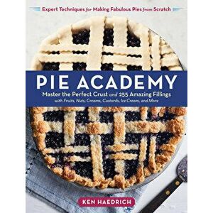 Pie Academy: Master the Perfect Crust and 255 Amazing Fillings, with Fruits, Nuts, Creams, Custards, Ice Cream, and More; Expert Te - Ken Haedrich imagine