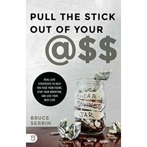 Pull the Stick Out of Your @ss: Real-Life Strategies to Help You Face Your Fears, Stop Your Worrying, and Live Your Best Life - Bruce Serbin imagine