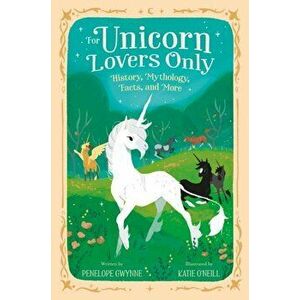 For Unicorn Lovers Only. History, Mythology, Facts, and More, Hardback - Penelope Gwynne imagine