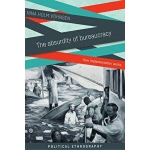 The Absurdity of Bureaucracy: How Implementation Works, Paperback - Nina Holm Vohnsen imagine