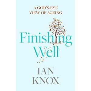 Finishing Well. A God's-eye view of ageing, Paperback - Ian Knox imagine