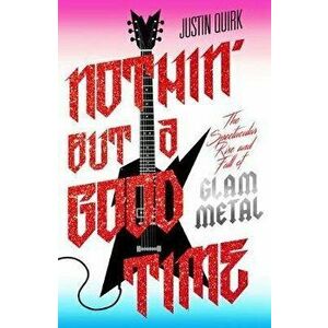 Nothin' But a Good Time. The Spectacular Rise and Fall of Glam Metal, Paperback - Justin Quirk imagine