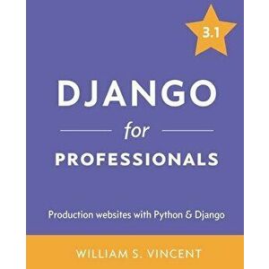 Django for Professionals: Production websites with Python & Django, Paperback - William S. Vincent imagine