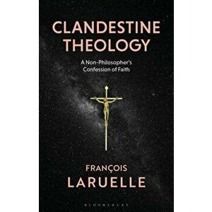 Clandestine Theology. A Non-Philosopher's Confession of Faith, Paperback - Professor Francois Laruelle imagine