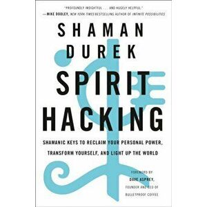 Spirit Hacking. Shamanic Keys to Reclaim Your Personal Power, Transform Yourself, and Light Up the World, Paperback - Shaman Durek imagine