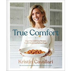 True Comfort: More Than 100 Cozy Recipes Free of Gluten and Refined Sugar: A Gluten Free Cookbook, Hardcover - Kristin Cavallari imagine