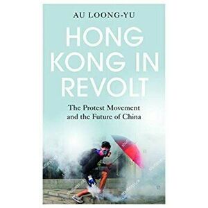 Hong Kong in Revolt. The Protest Movement and the Future of China, Paperback - Au Loong-Yu imagine