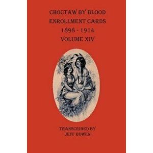 Choctaw By Blood Enrollment Cards 1898-1914 Volume XIV, Paperback - Jeff Bowen imagine