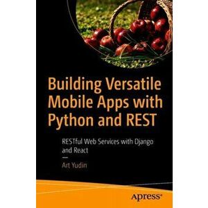 Building Versatile Mobile Apps with Python and Rest: Restful Web Services with Django and React, Paperback - Art Yudin imagine