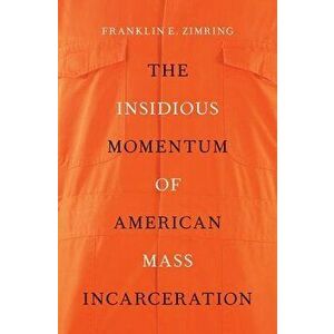 The Insidious Momentum of American Mass Incarceration, Hardcover - Franklin E. Zimring imagine