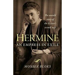 Hermine: an Empress in Exile. The untold story of the Kaiser's second wife, Paperback - Moniek Bloks imagine