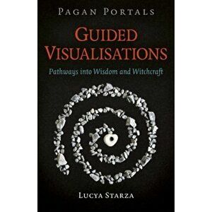 Pagan Portals - Guided Visualisations. Pathways into Wisdom and Witchcraft, Paperback - Lucya Starza imagine