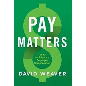 Pay Matters: The Art and Science of Employee Compensation, Hardcover - David Weaver imagine