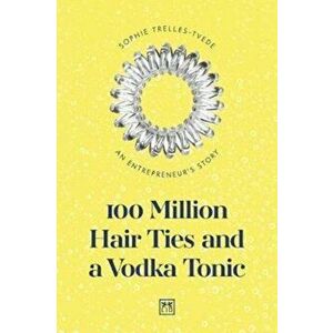 100 Million Hair Ties and a Vodka Tonic. An entrepreneur's story, Paperback - Sophie Trelles-Tvede imagine