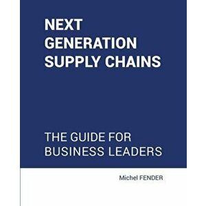 Next generation supply chains: The guide for business leaders, Paperback - Michel Fender imagine