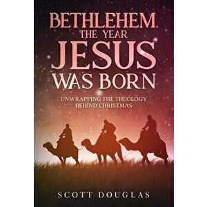 Bethlehem, the Year Jesus Was Born: Unwrapping the Theology Behind Christmas, Hardcover - Scott Douglas imagine