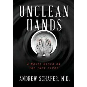 Unclean Hands: From a Discovery That Would Forever Change Medicine to an Insane Asylum, Hardcover - Andrew Schafer imagine