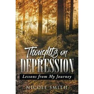Thoughts on Depression: Lessons from My Journey, Paperback - Nicole Smith imagine