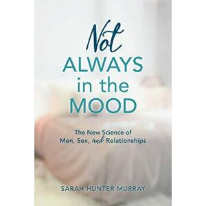 Not Always in the Mood: The New Science of Men, Sex, and Relationships, Paperback - Sarah Hunter Murray imagine