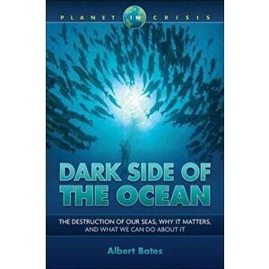 Dark Side of the Ocean. The Destruction of Our Seas, Why It Matters, and What We Can Do About It, Paperback - Albert Bates imagine