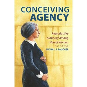 Conceiving Agency: Reproductive Authority Among Haredi Women, Paperback - Michal S. Raucher imagine