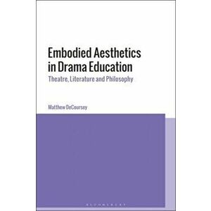 Embodied Aesthetics in Drama Education. Theatre, Literature and Philosophy, Paperback - Dr Matthew DeCoursey imagine