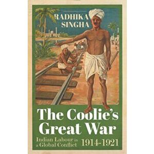 Coolie's Great War. Indian Labour in a Global Conflict, 1914-1921, Hardback - Radhika Singha imagine