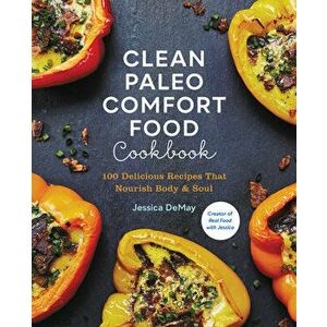 Clean Paleo Comfort Food Cookbook: 100 Delicious Recipes That Nourish Body & Soul, Paperback - Jessica Demay imagine