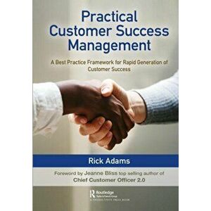 Practical Customer Success Management. A Best Practice Framework for Rapid Generation of Customer Success, Hardback - Rick Adams imagine