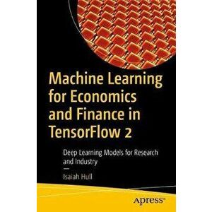 Machine Learning for Economics and Finance in Tensorflow 2: Deep Learning Models for Research and Industry, Paperback - Isaiah Hull imagine