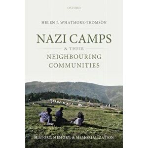 Nazi Camps and their Neighbouring Communities. History, Memory, and Memorialization, Hardback - Helen J. Whatmore-Thomson imagine