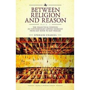 Between Religion and Reason (Part I): The Dialectical Position in Contemporary Jewish Thought from Rav Kook to Rav Shagar - Ephraim Chamiel imagine