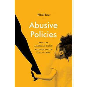 Abusive Policies: How the American Child Welfare System Lost Its Way, Paperback - Mical Raz imagine