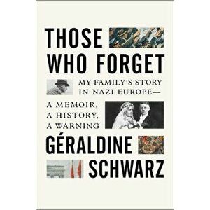Those Who Forget: My Family's Story in Nazi Europe - A Memoir, a History, a Warning, Hardcover - Geraldine Schwarz imagine