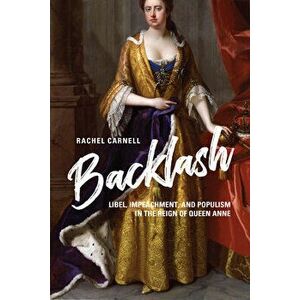 Backlash: Libel, Impeachment, and Populism in the Reign of Queen Anne, Hardcover - Rachel Carnell imagine