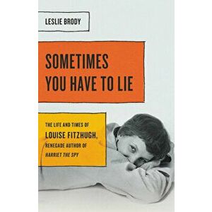 Sometimes You Have to Lie: The Life and Times of Louise Fitzhugh, Renegade Author of Harriet the Spy, Hardcover - Leslie Brody imagine