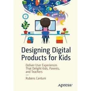 Designing Digital Products for Kids: Deliver User Experiences That Delight Kids, Parents, and Teachers, Paperback - Rubens Cantuni imagine